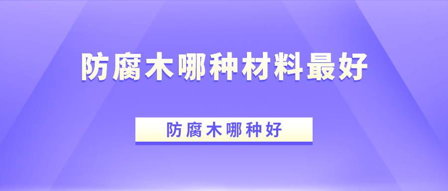 防腐木哪种材料好？防腐木哪种好raybet雷竞技app？(图1)