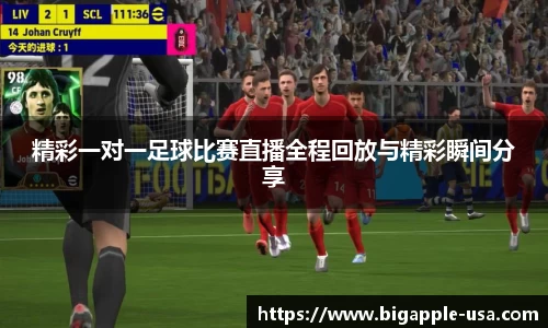 精彩一对一足球比赛直播全程回放与精彩瞬间分享