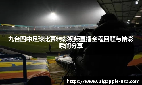 九台四中足球比赛精彩视频直播全程回顾与精彩瞬间分享