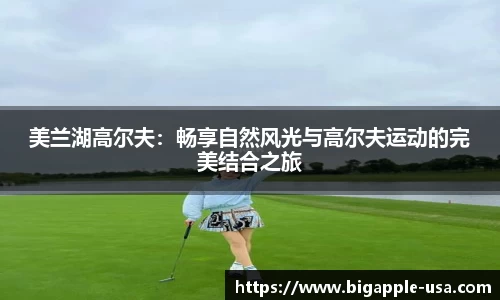 美兰湖高尔夫：畅享自然风光与高尔夫运动的完美结合之旅