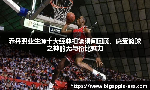 乔丹职业生涯十大经典扣篮瞬间回顾，感受篮球之神的无与伦比魅力