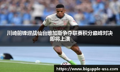 川崎前锋迎战仙台维加斯争夺联赛积分巅峰对决即将上演
