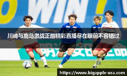 川崎与鹿岛激战正酣精彩直播尽在眼前不容错过