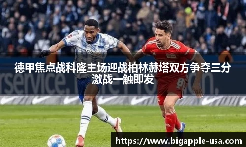 德甲焦点战科隆主场迎战柏林赫塔双方争夺三分激战一触即发