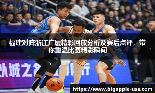 福建对阵浙江广厦精彩回放分析及赛后点评，带你重温比赛精彩瞬间