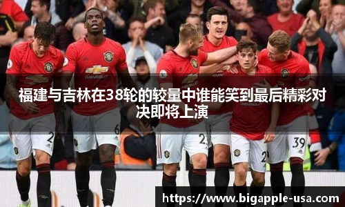 福建与吉林在38轮的较量中谁能笑到最后精彩对决即将上演